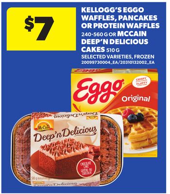 KELLOGG'S EGGO WAFFLES, PANCAKES OR PROTEIN WAFFLES, MCCAIN DEEP'N DELICIOUS CAKES